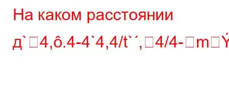 На каком расстоянии д`4,.4-4`4,4/t`,4/4-mBарковаться